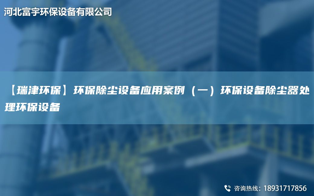 【瑞津環(huán)?！凯h(huán)保除塵設備應用案例（一）環(huán)保設備除塵器處理環(huán)保設備