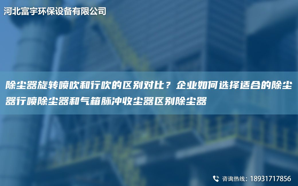 除塵器旋轉噴吹和行吹的區別對比？企業(yè)如何選擇適合的除塵器行噴除塵器和氣箱脈沖收塵器區別除塵器