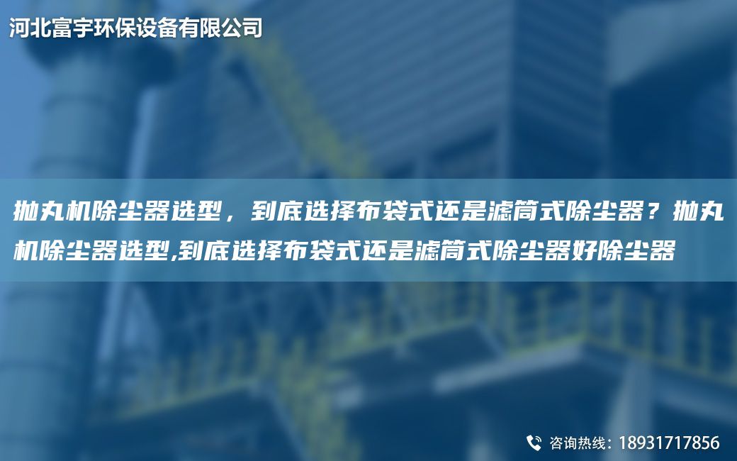 拋丸機除塵器選型，到底選擇布袋式還是濾筒式除塵器？拋丸機除塵器選型,到底選擇布袋式還是濾筒式除塵器好除塵器