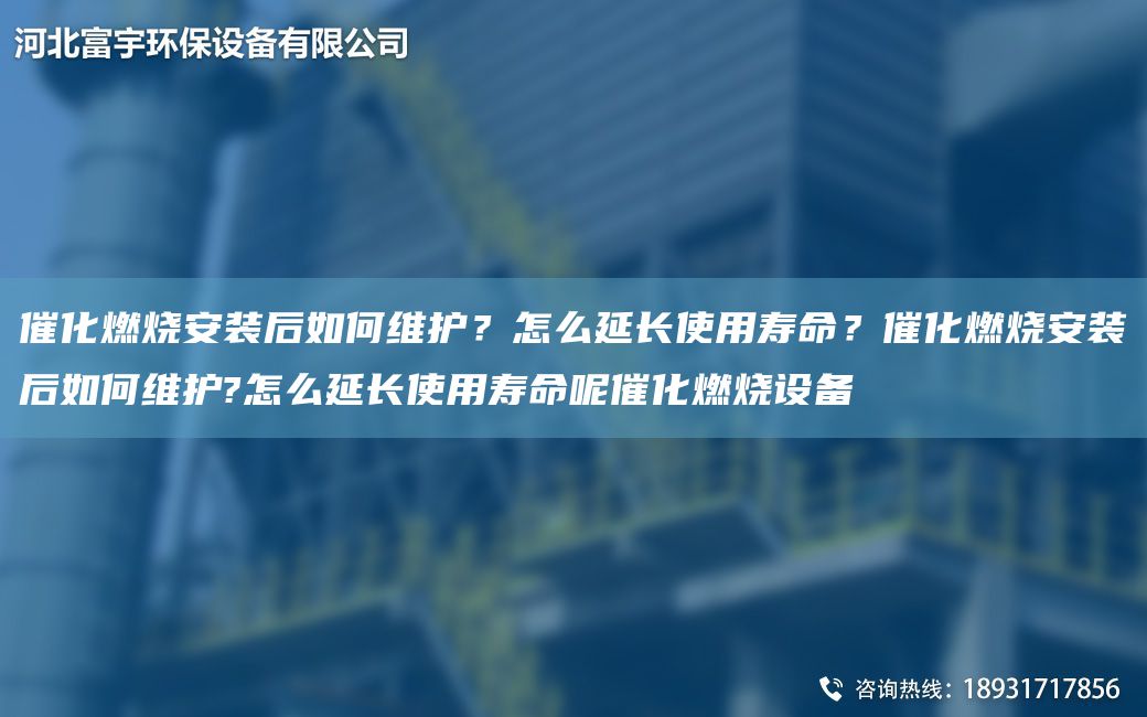 催化燃燒安裝后如何維護？怎么延長(cháng)使用壽命？催化燃燒安裝后如何維護?怎么延長(cháng)使用壽命呢催化燃燒設備