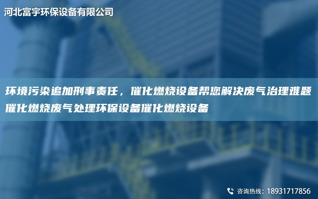 環(huán)境污染追加刑事責任，催化燃燒設備幫您解決廢氣治理難題催化燃燒廢氣處理環(huán)保設備催化燃燒設備
