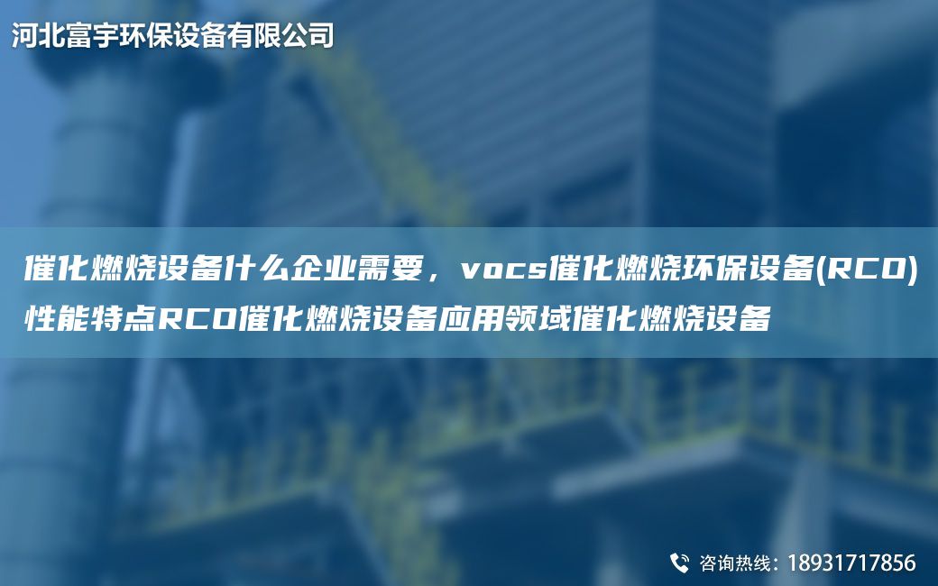催化燃燒設備什么企業(yè)需要，vocs催化燃燒環(huán)保設備(RCO)性能特點(diǎn)RCO催化燃燒設備應用領(lǐng)域催化燃燒設備