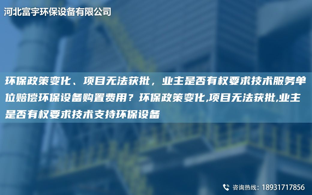 環(huán)保政策變化、項目無(wú)法獲批，業(yè)主是否有權要求技術(shù)服務(wù)單位賠償環(huán)保設備購置費用？環(huán)保政策變化,項目無(wú)法獲批,業(yè)主是否有權要求技術(shù)支持環(huán)保設備