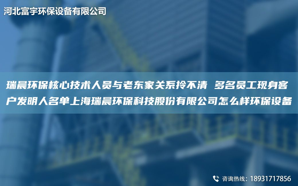 瑞晨環(huán)保核心技術(shù)人員與老東家關(guān)系拎不清 多M員工現身客戶(hù)發(fā)明人M單SH瑞晨環(huán)?？萍脊煞萦邢薰驹趺礃迎h(huán)保設備