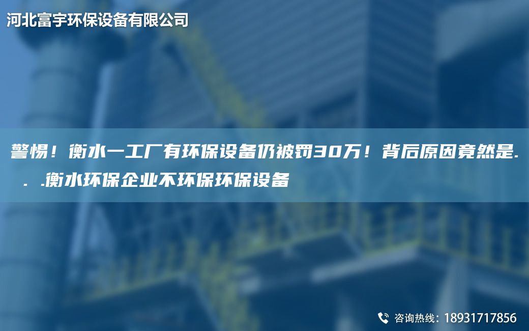 警惕！衡水一工廠(chǎng)有環(huán)保設備仍被罰30萬(wàn)！背后原因竟然是. . .衡水環(huán)保企業(yè)不環(huán)保環(huán)保設備