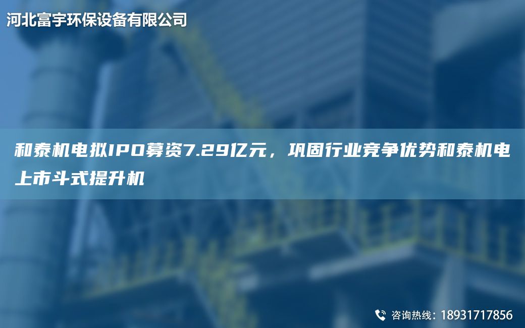 和泰機電擬IPO募資7.29億元，鞏固行業(yè)競爭優(yōu)勢和泰機電上市斗式提升機