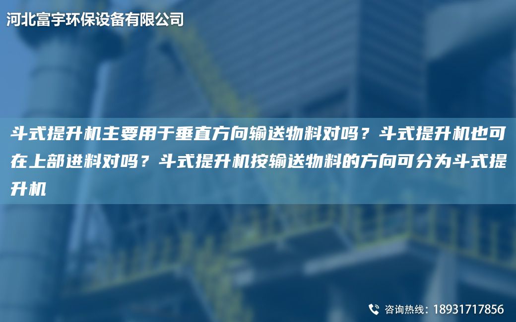 斗式提升機主要用于垂直方向輸送物料對嗎？斗式提升機也可在上部進(jìn)料對嗎？斗式提升機按輸送物料的方向可分為斗式提升機