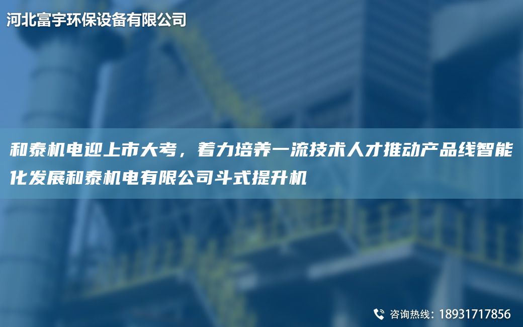 和泰機(jī)電迎上市大考，著力培養(yǎng)一流技術(shù)人才推動產(chǎn)品線智能化發(fā)展和泰機(jī)電有限公司斗式提升機(jī)