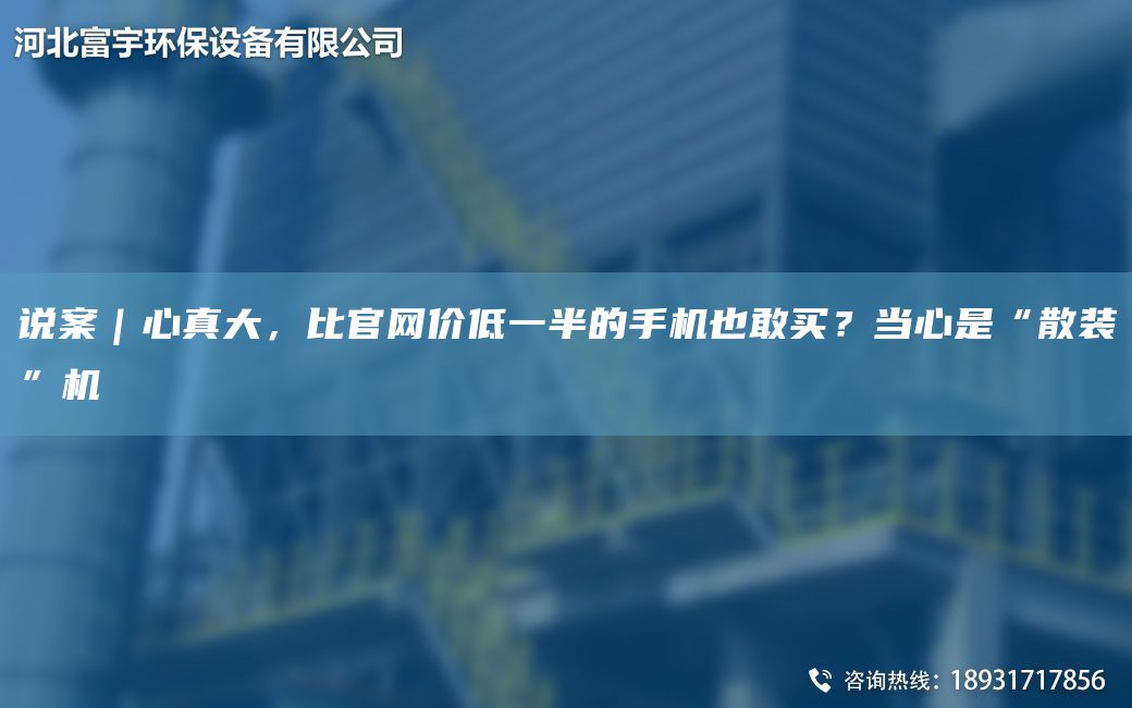 說(shuō)案｜心真大，比官網(wǎng)價(jià)低一半的手機也敢買(mǎi)？當心是“散裝”機