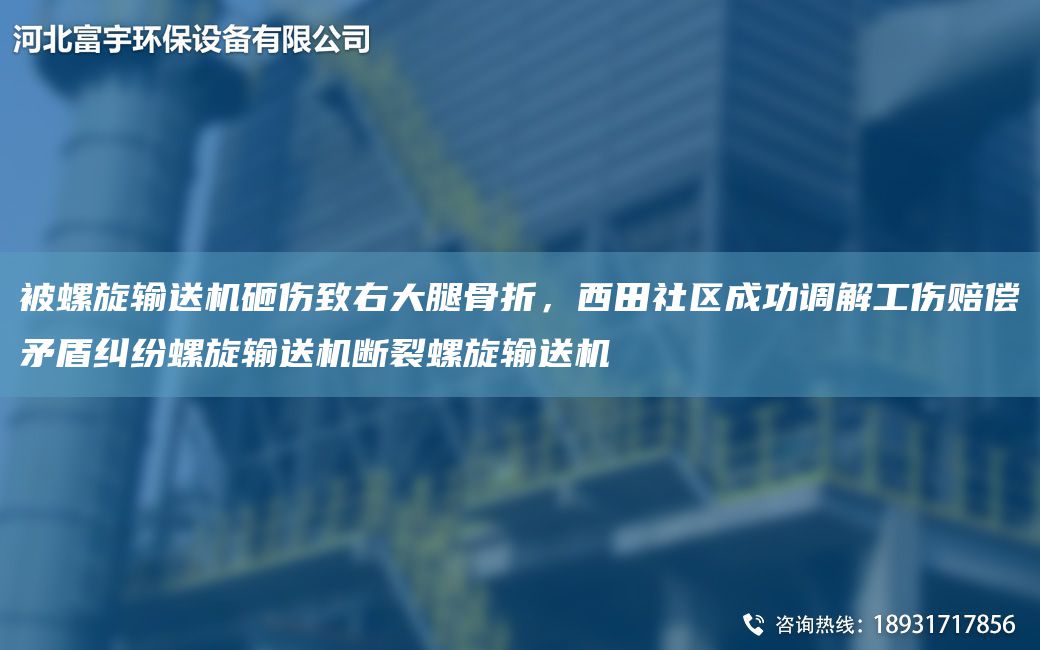 被螺旋輸送機砸傷致右大腿骨折，西田社區成功調解工傷賠償矛盾糾紛螺旋輸送機斷裂螺旋輸送機