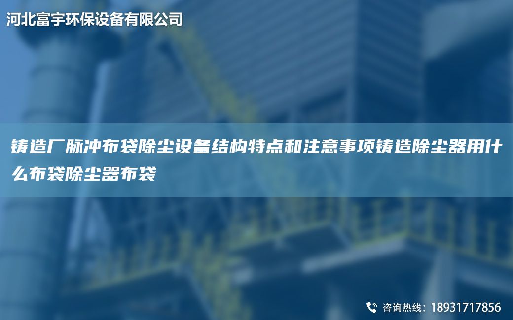 鑄造廠(chǎng)脈沖布袋除塵設備結構特點(diǎn)和注意事項鑄造除塵器用什么布袋除塵器布袋