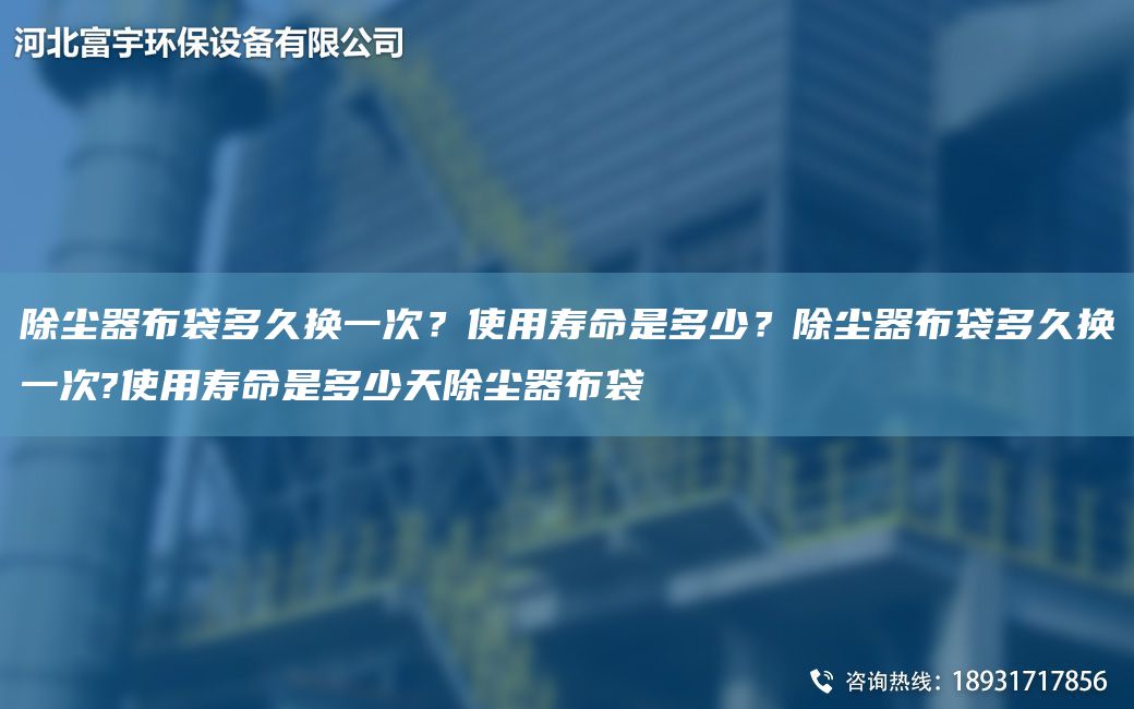 除塵器布袋多久換一次？使用壽命是多少？除塵器布袋多久換一次?使用壽命是多少天除塵器布袋