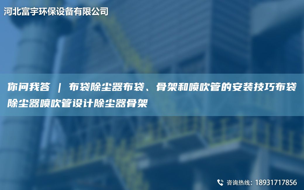 你問(wèn)W答 | 布袋除塵器布袋、骨架和噴吹管的安裝技巧布袋除塵器噴吹管設計除塵器骨架