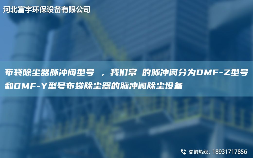 布袋除塵器脈沖閥型號 ，W們常?的脈沖閥分為DMF-Z型號和DMF-Y型號布袋除塵器的脈沖閥除塵設備