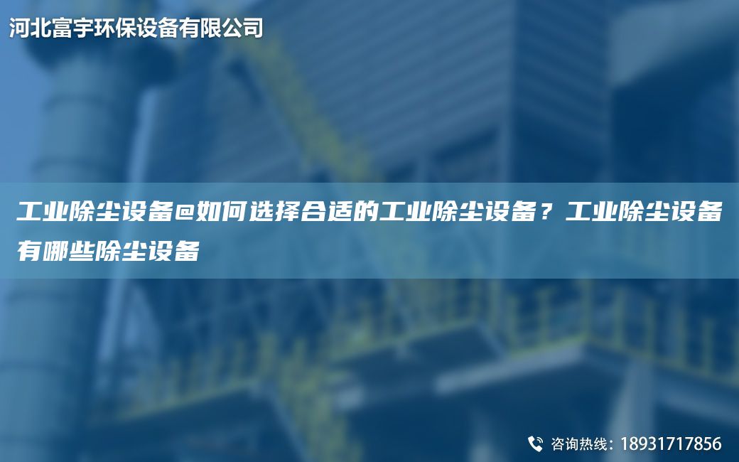 工業(yè)除塵設備@如何選擇合適的工業(yè)除塵設備？工業(yè)除塵設備有哪些除塵設備