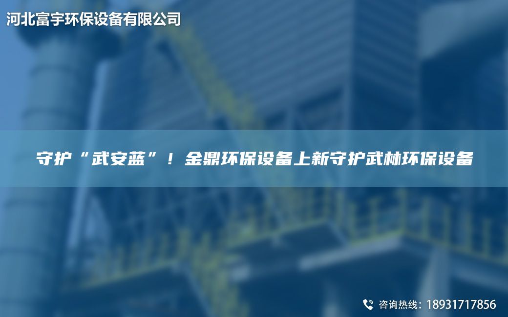 守護“武安藍”！金鼎環(huán)保設備上新守護武林環(huán)保設備