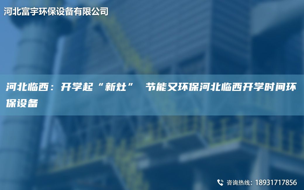 河北臨西：開(kāi)學(xué)起“新灶” 節能又環(huán)保河北臨西開(kāi)學(xué)時(shí)間環(huán)保設備