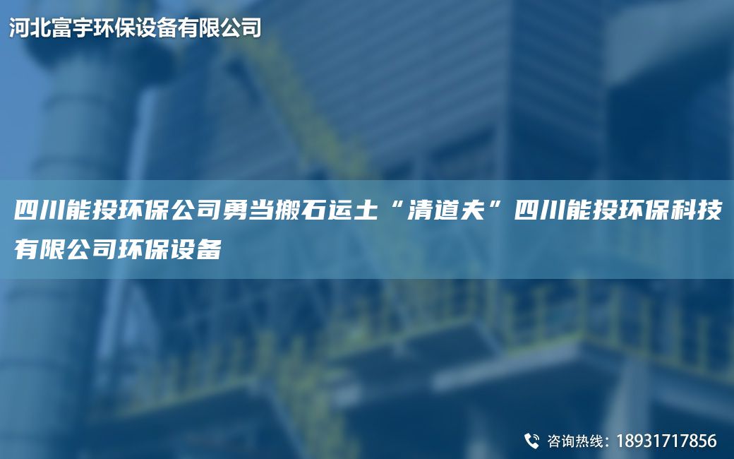 四川能投環(huán)保公司勇當搬石運土“清道夫”四川能投環(huán)?？萍加邢薰经h(huán)保設備