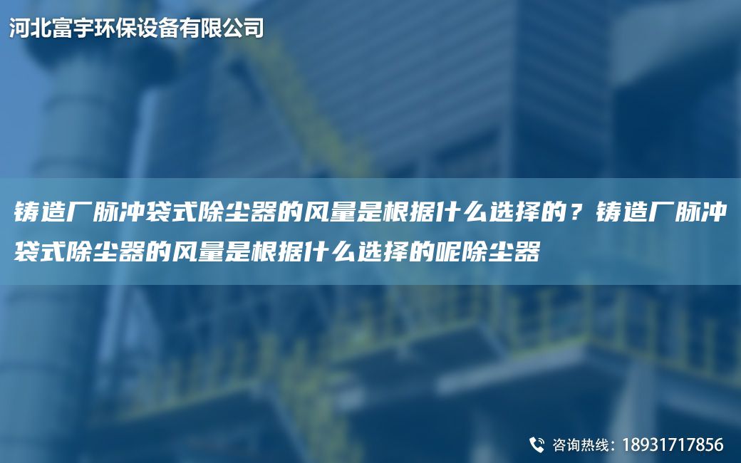 鑄造廠脈沖袋式除塵器的風量是根據(jù)什么選擇的？鑄造廠脈沖袋式除塵器的風量是根據(jù)什么選擇的呢除塵器