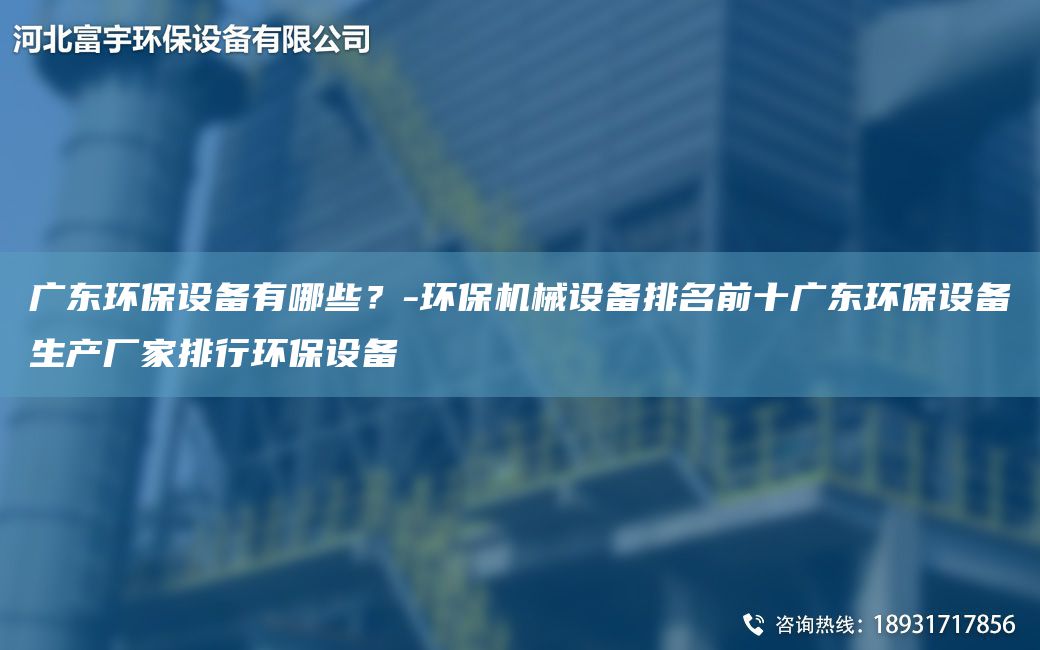 廣東環(huán)保設備有哪些？-環(huán)保機械設備排M前十廣東環(huán)保設備生產(chǎn)廠(chǎng)家排行環(huán)保設備