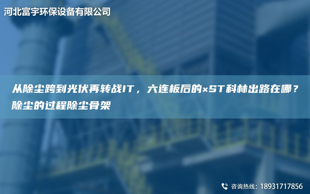 從除塵跨到光伏再轉戰IT，六連板后的×ST科林出路在哪？除塵的過(guò)程除塵骨架