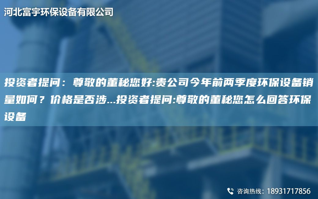 投資者提問(wèn)：尊敬的董秘您好:貴公司今NA前兩季度環(huán)保設備銷(xiāo)量如何？?jì)r(jià)格是否涉...投資者提問(wèn):尊敬的董秘您怎么回答環(huán)保設備