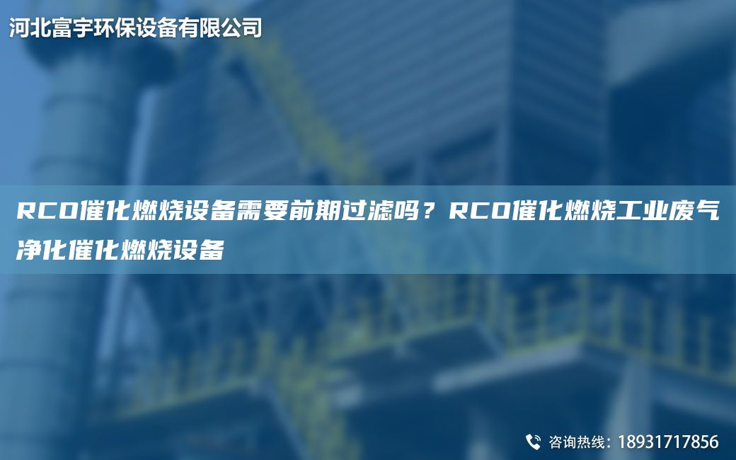 RCO催化燃燒設備需要前期過(guò)濾嗎？RCO催化燃燒工業(yè)廢氣凈化催化燃燒設備