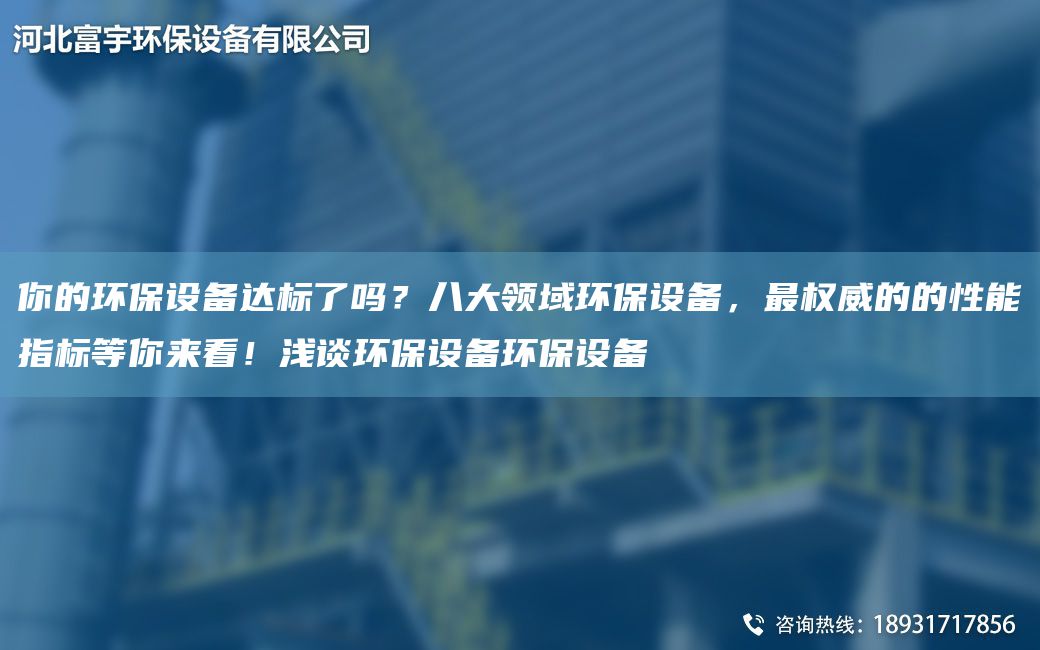你的環(huán)保設備達標了嗎？八大領(lǐng)域環(huán)保設備，Z權威的的性能指標等你來(lái)看！淺談環(huán)保設備環(huán)保設備