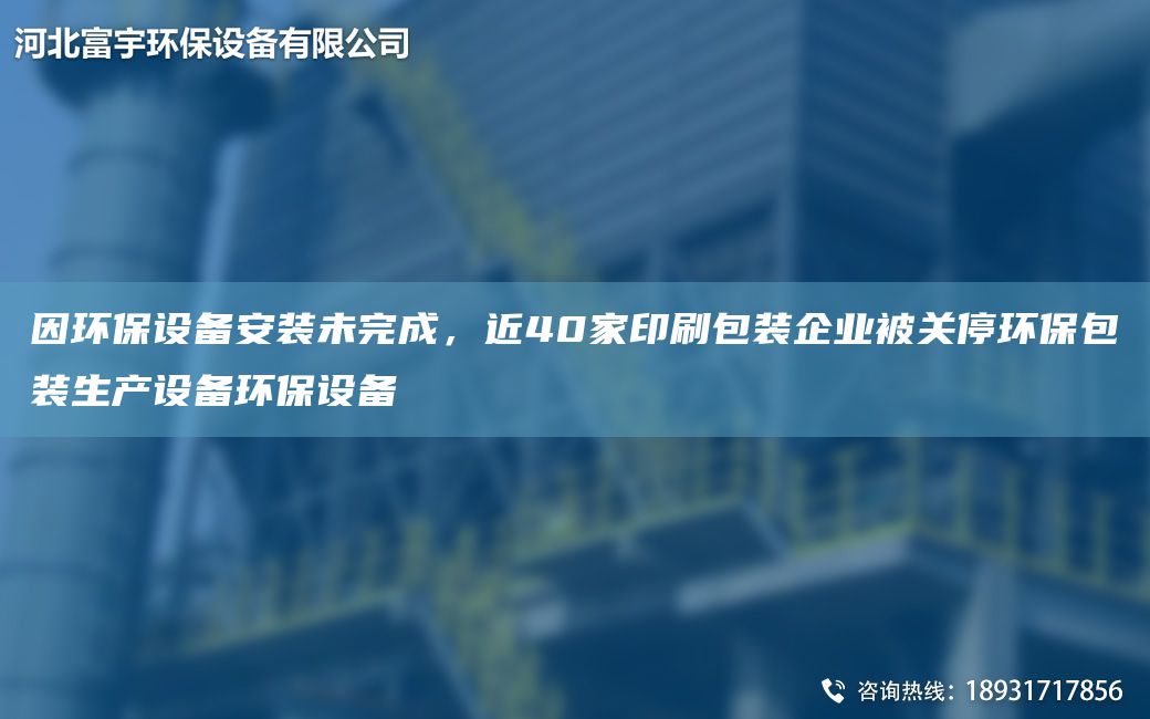 因環(huán)保設備安裝未完成，近40家印刷包裝企業(yè)被關(guān)停環(huán)保包裝生產(chǎn)設備環(huán)保設備