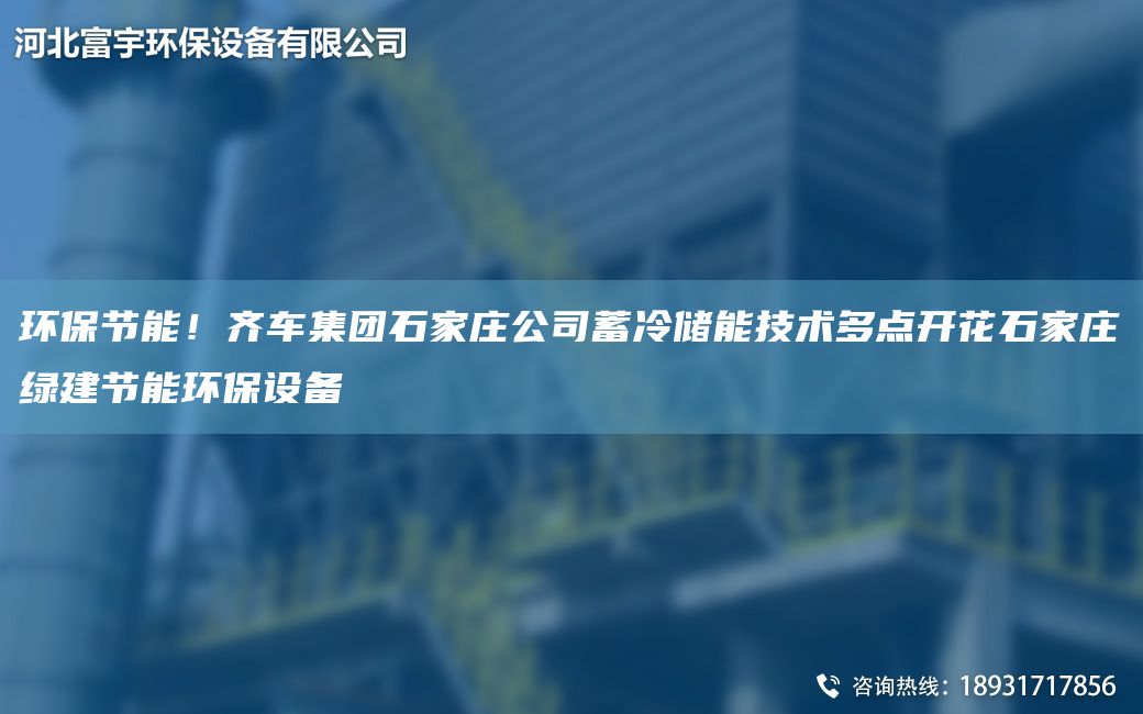 環(huán)保節能！齊車(chē)集團石家莊公司蓄冷儲能技術(shù)多點(diǎn)開(kāi)花石家莊綠建節能環(huán)保設備