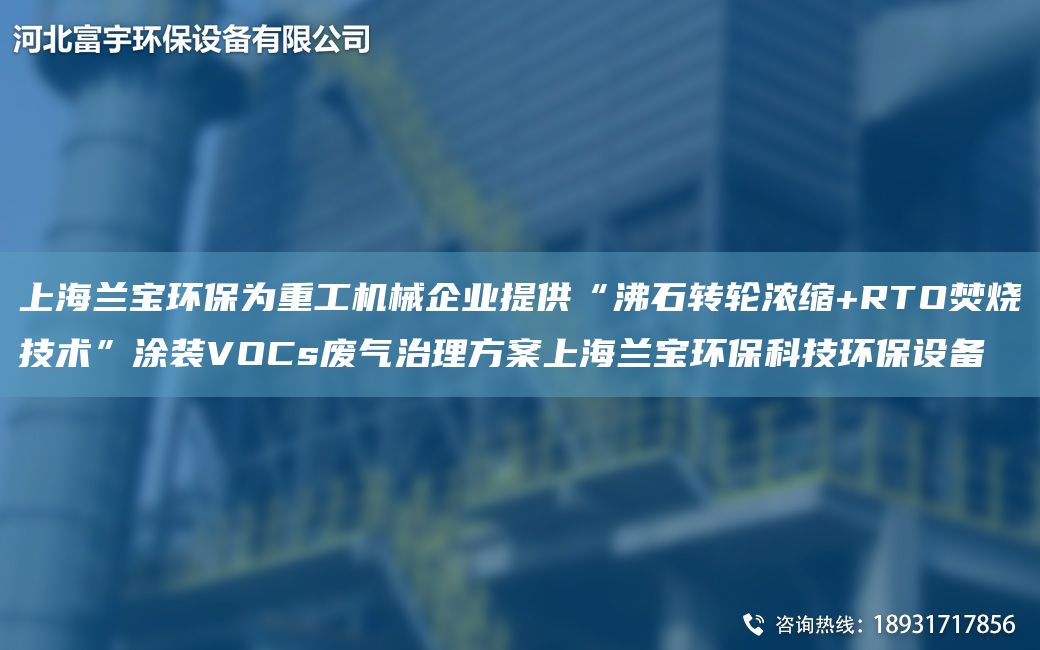 SH蘭寶環(huán)保為重工機械企業(yè)提供“沸石轉輪濃縮+RTO焚燒技術(shù)”涂裝VOCs廢氣治理方案SH蘭寶環(huán)?？萍辑h(huán)保設備