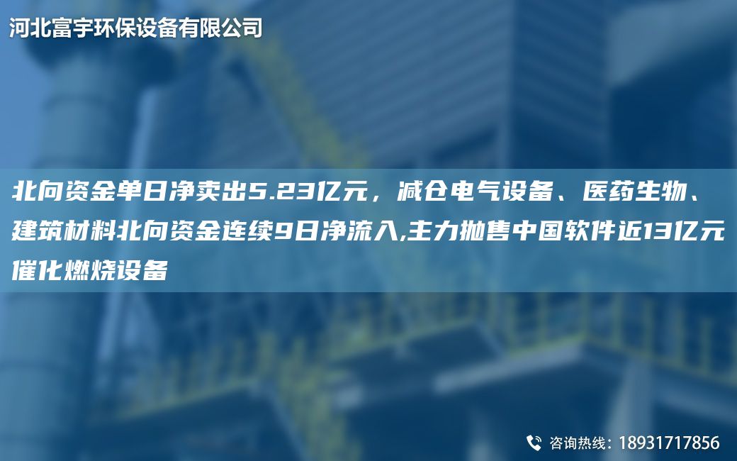 北向資金單日凈賣(mài)出5.23億元，減倉電氣設備、醫藥生物、建筑材料北向資金連續9日凈流入,主力拋售中G軟件近13億元催化燃燒設備