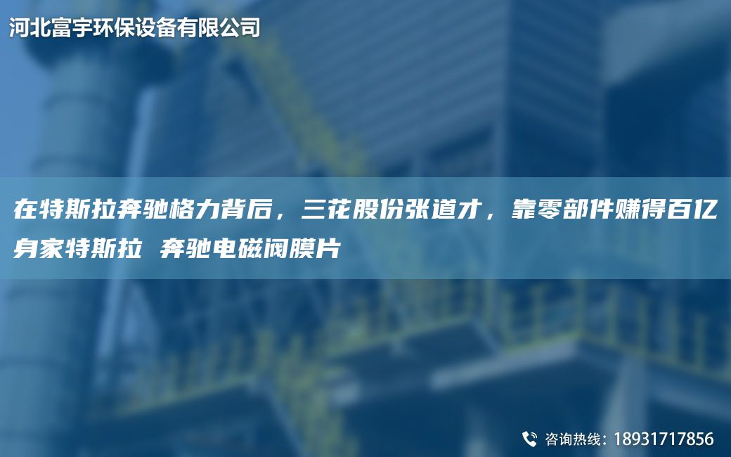 在特斯拉奔馳格力背后，三花股份張道才，靠零部件賺得百億身家特斯拉 奔馳電磁閥膜片