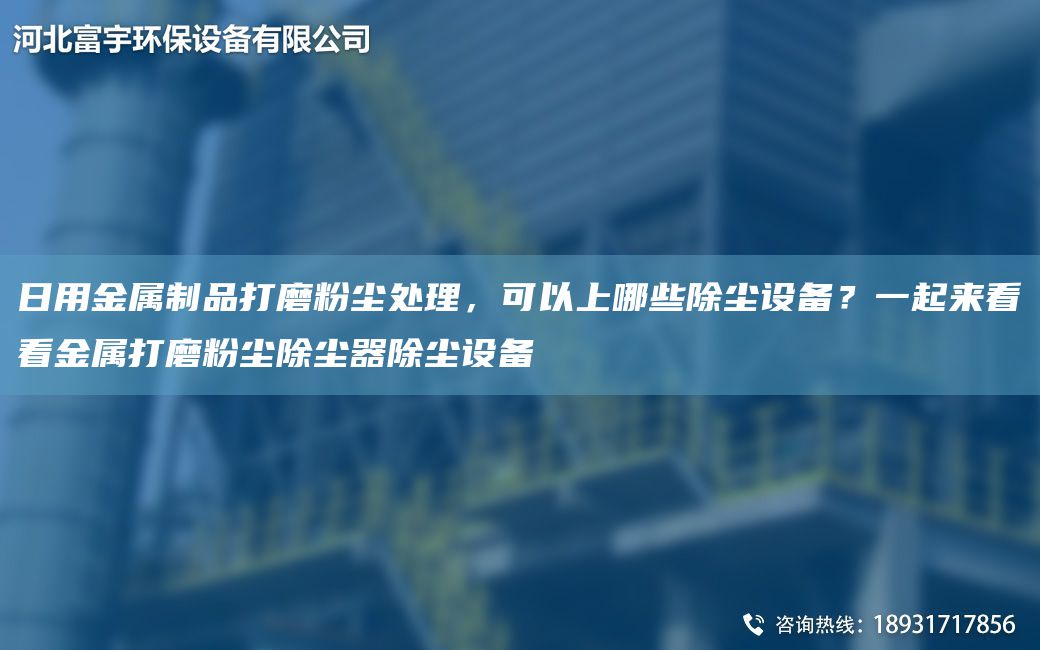 日用金屬制品打磨粉塵處理，可以上哪些除塵設備？一起來(lái)看看金屬打磨粉塵除塵器除塵設備