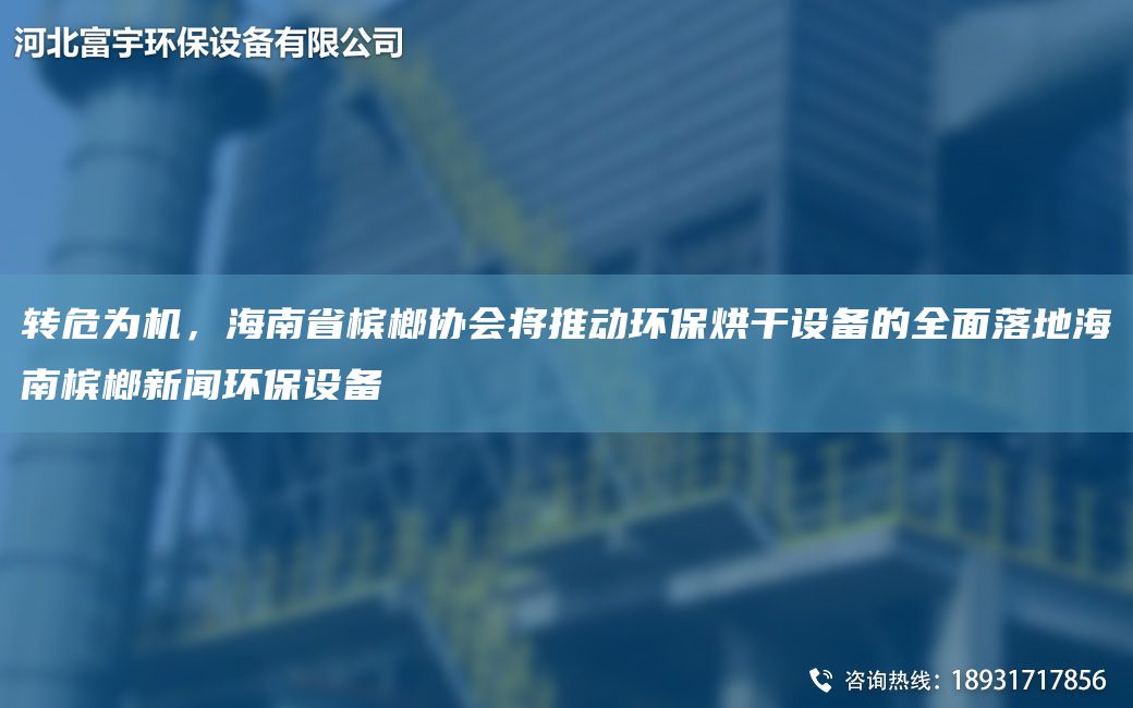 轉危為機，海南省檳榔協(xié)會(huì )將推動(dòng)環(huán)保烘干設備的全面落地海南檳榔新聞環(huán)保設備