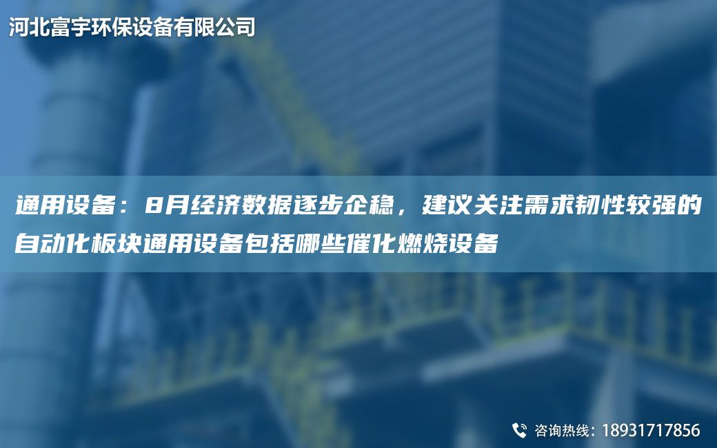 通用設備：8月經(jīng)濟數據逐步企穩，建議關(guān)注需求韌性較強的自動(dòng)化板塊通用設備包括哪些催化燃燒設備