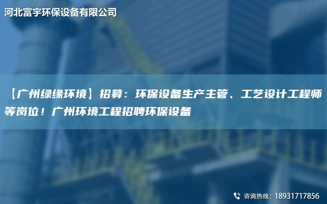 【廣州綠緣環(huán)境】招募：環(huán)保設備生產(chǎn)主管、工藝設計工程師等崗位！廣州環(huán)境工程招聘環(huán)保設備