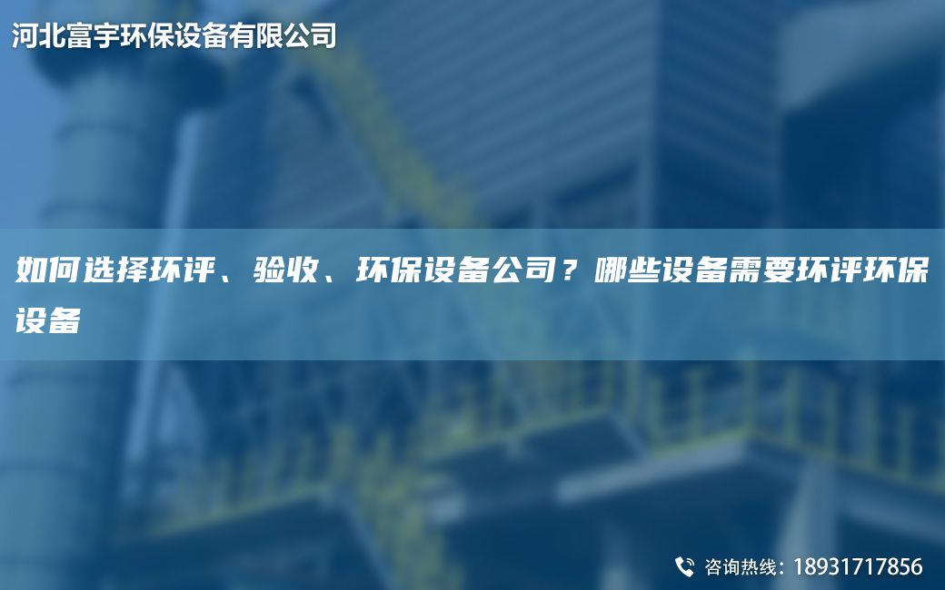 如何選擇環(huán)評、驗收、環(huán)保設備公司？哪些設備需要環(huán)評環(huán)保設備