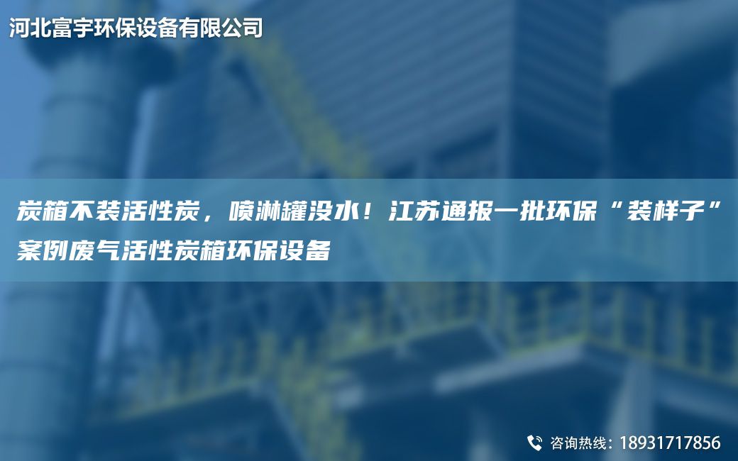 炭箱不裝活性炭，噴淋罐沒(méi)水！江蘇通報一批環(huán)?！把b樣子”案例廢氣活性炭箱環(huán)保設備