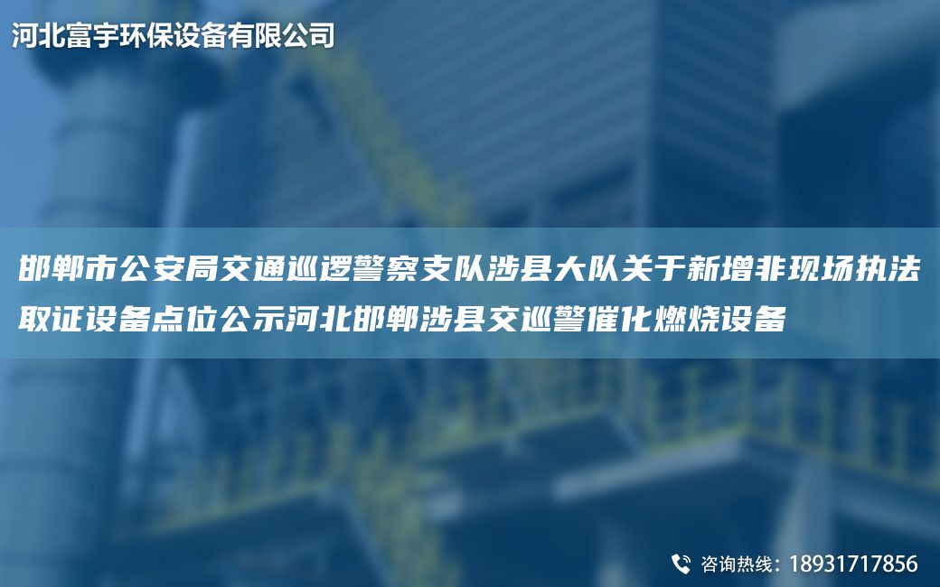 邯鄲市公安JY交通巡邏警察支隊涉縣大隊關(guān)于新增非現場(chǎng)執法取證設備點(diǎn)位公示河北邯鄲涉縣交巡警催化燃燒設備