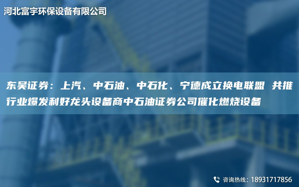東吳證券：上汽、中石油、中石化、寧德成立換電聯(lián)盟 共推行業(yè)爆發(fā)利好龍頭設備商中石油證券公司催化燃燒設備