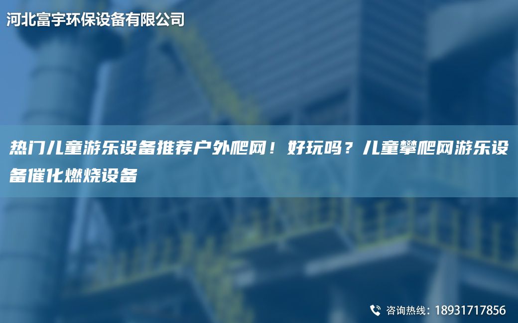 熱門(mén)兒童游樂(lè )設備推薦戶(hù)外爬網(wǎng)！好玩嗎？?jì)和逝谰W(wǎng)游樂(lè )設備催化燃燒設備