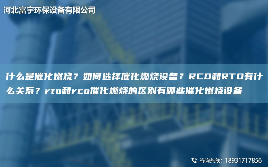 什么是催化燃燒？如何選擇催化燃燒設備？RCO和RTO有什么關(guān)系？rto和rco催化燃燒的區別有哪些催化燃燒設備