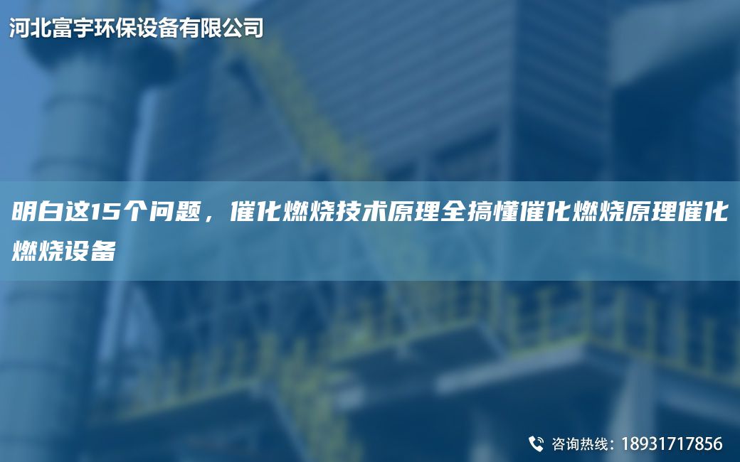 明白這15個(gè)問(wèn)題，催化燃燒技術(shù)原理全搞懂催化燃燒原理催化燃燒設備