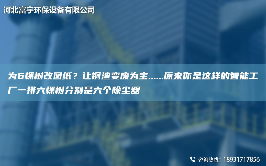 為6棵樹(shù)改圖紙？讓銅渣變廢為寶......原來(lái)你是這樣的智能工廠(chǎng)一排六棵樹(shù)分別是六個(gè)除塵器