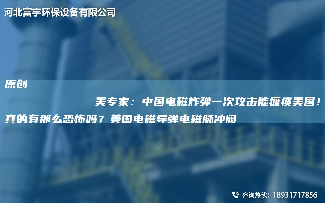 原創(chuàng  )
            美專(zhuān)家：中G電磁炸彈一次攻擊能癱瘓美G！真的有那么恐怖嗎？美G電磁導彈電磁脈沖閥