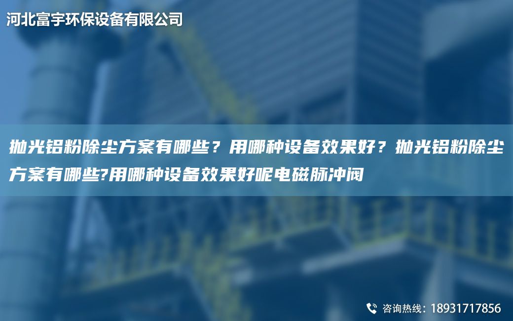 拋光鋁粉除塵方案有哪些？用哪種設備效果好？拋光鋁粉除塵方案有哪些?用哪種設備效果好呢電磁脈沖閥