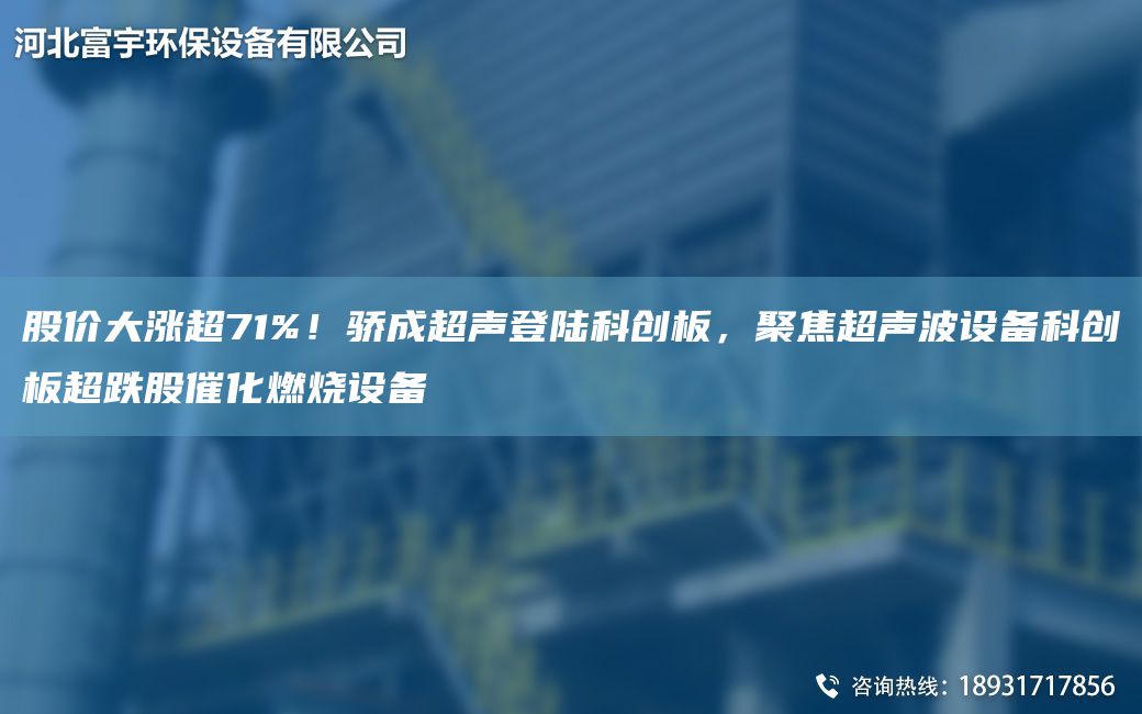 股價(jià)大漲CA71%！驕成CA聲登陸科創(chuàng  )板，聚焦CA聲波設備科創(chuàng  )板CA跌股催化燃燒設備