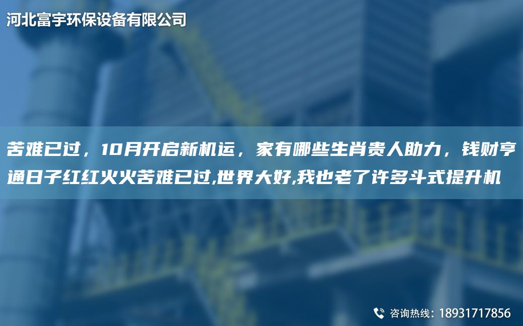 苦難已過(guò)，10月開(kāi)啟新機運，家有哪些生肖貴人助力，錢(qián)財亨通日子紅紅火火苦難已過(guò),SJ大好,W也老了許多斗式提升機