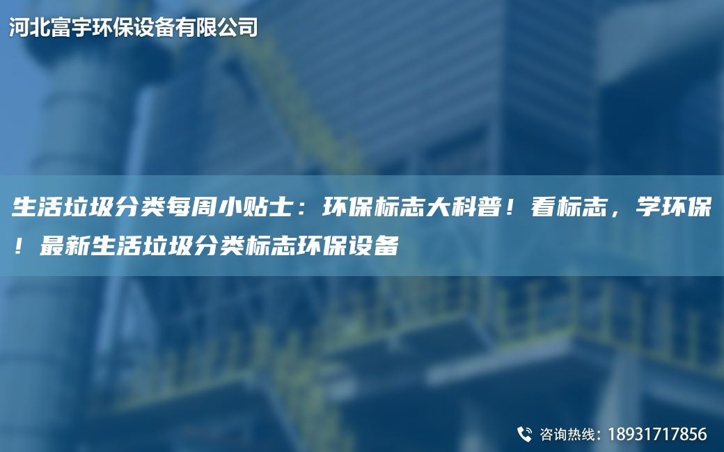 生活垃圾分類(lèi)每周小貼士：環(huán)保標志大科普！看標志，學(xué)環(huán)保！Z新生活垃圾分類(lèi)標志環(huán)保設備